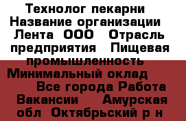 Технолог пекарни › Название организации ­ Лента, ООО › Отрасль предприятия ­ Пищевая промышленность › Минимальный оклад ­ 21 000 - Все города Работа » Вакансии   . Амурская обл.,Октябрьский р-н